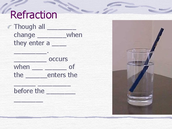 Refraction Though all ____ change ____when they enter a _________ occurs when ______ of