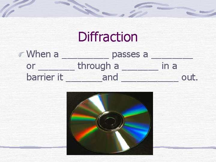 Diffraction When a _____ passes a ____ or _______ through a _______ in a