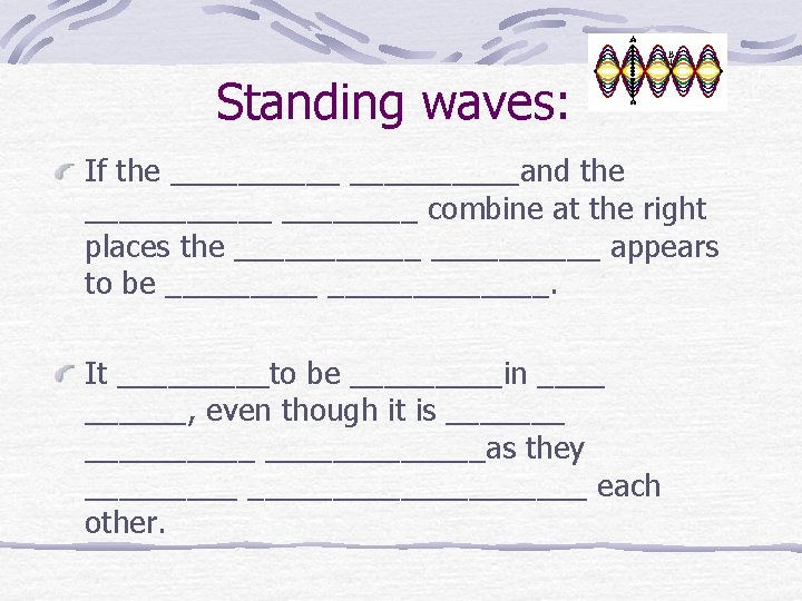Standing waves: If the __________and the ______ combine at the right places the ______
