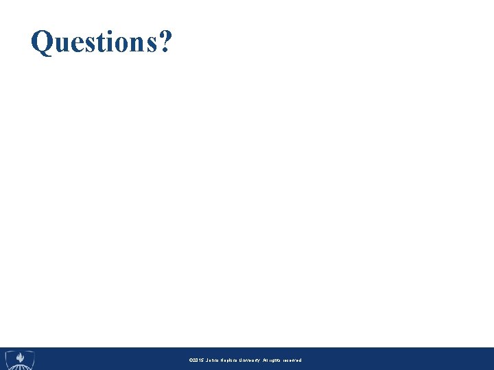 Questions? © 2014, Johns Hopkins University. All rights reserved. © 2014, Johns. Hopkins. University.