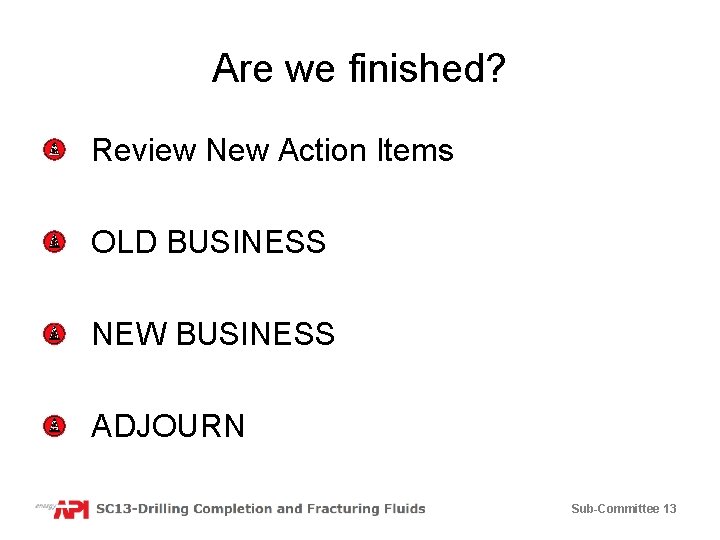 Are we finished? Review New Action Items OLD BUSINESS NEW BUSINESS ADJOURN Sub-Committee 13