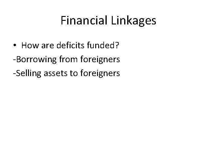 Financial Linkages • How are deficits funded? -Borrowing from foreigners -Selling assets to foreigners