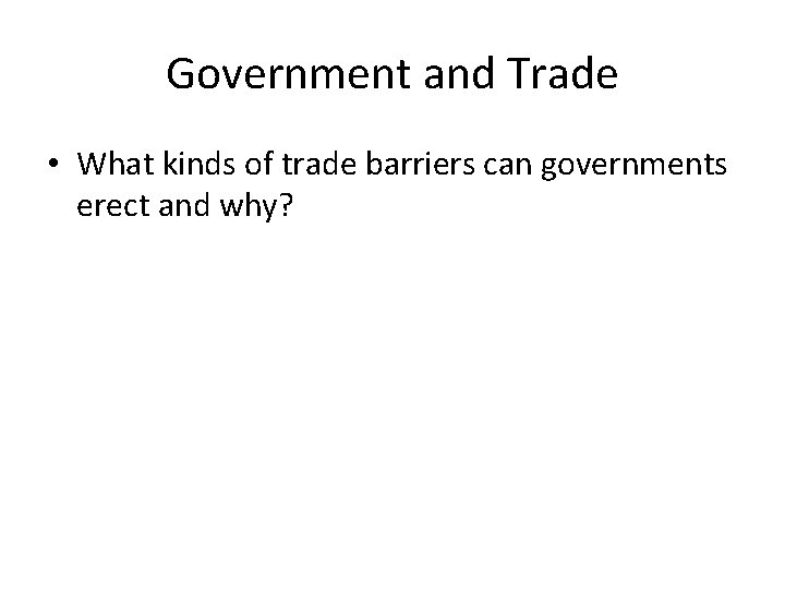 Government and Trade • What kinds of trade barriers can governments erect and why?