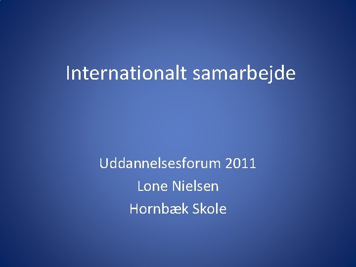 Internationalt samarbejde Uddannelsesforum 2011 Lone Nielsen Hornbæk Skole 