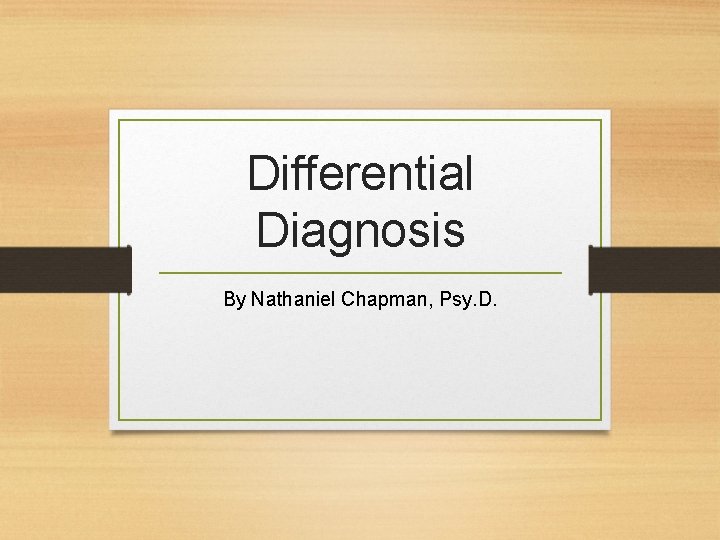Differential Diagnosis By Nathaniel Chapman, Psy. D. 