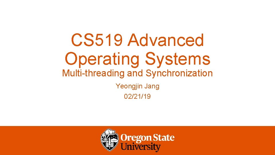 CS 519 Advanced Operating Systems Multi-threading and Synchronization Yeongjin Jang 02/21/19 