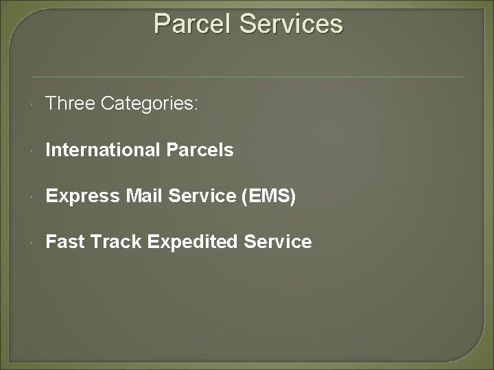 Parcel Services Three Categories: International Parcels Express Mail Service (EMS) Fast Track Expedited Service