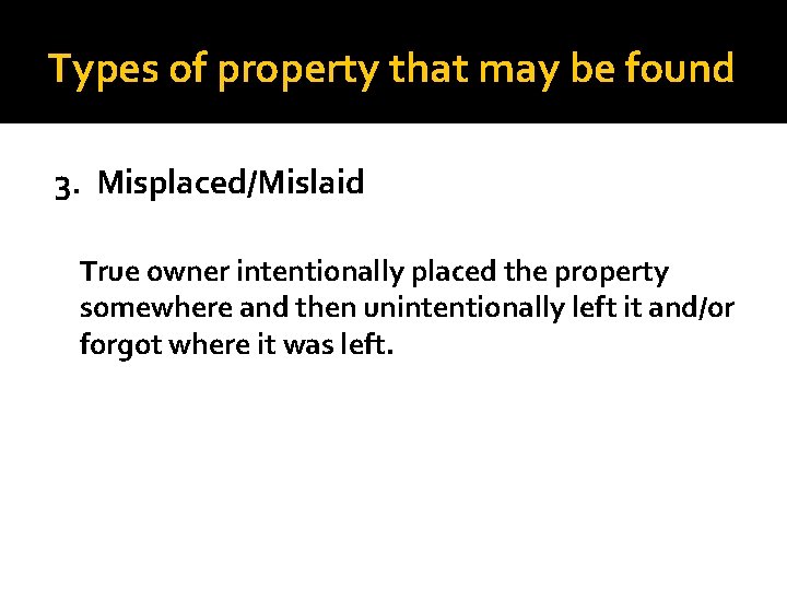 Types of property that may be found 3. Misplaced/Mislaid True owner intentionally placed the