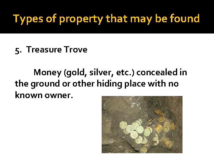 Types of property that may be found 5. Treasure Trove Money (gold, silver, etc.