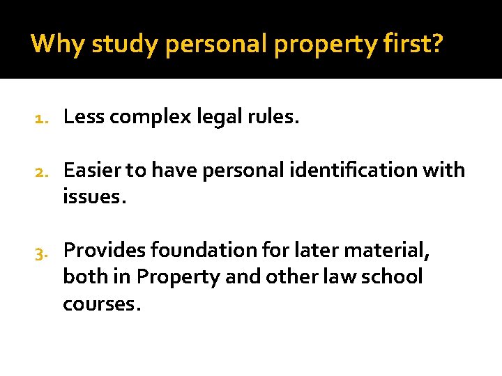 Why study personal property first? 1. Less complex legal rules. 2. Easier to have