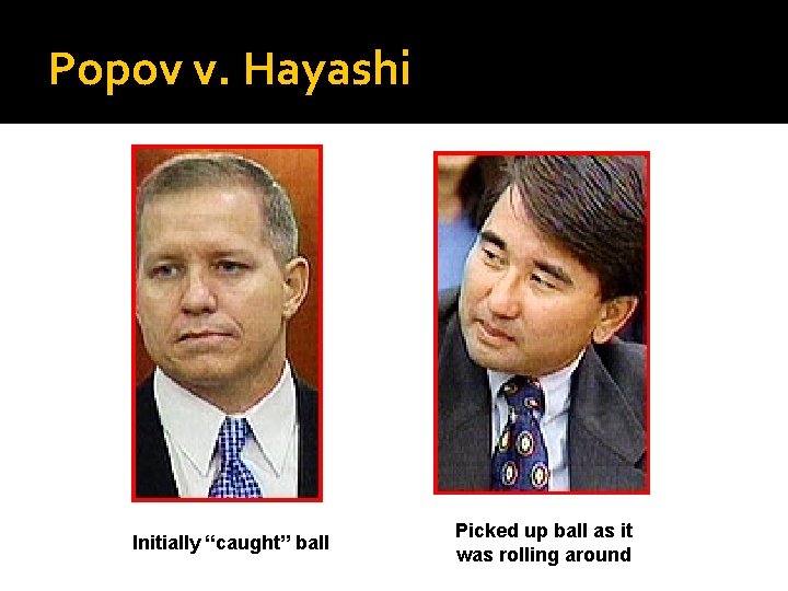 Popov v. Hayashi Initially “caught” ball Picked up ball as it was rolling around