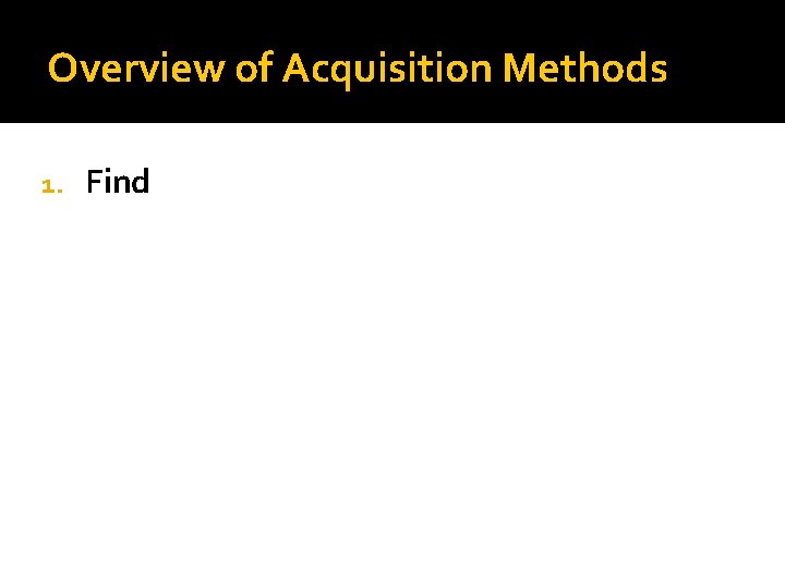 Overview of Acquisition Methods 1. Find 