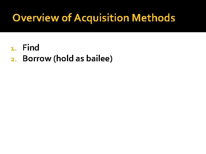 Overview of Acquisition Methods 1. 2. Find Borrow (hold as bailee) 