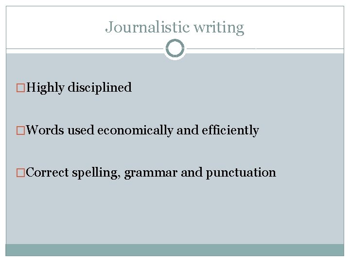 Journalistic writing �Highly disciplined �Words used economically and efficiently �Correct spelling, grammar and punctuation