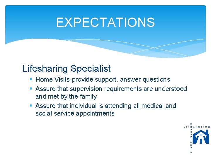 EXPECTATIONS Lifesharing Specialist § Home Visits-provide support, answer questions § Assure that supervision requirements