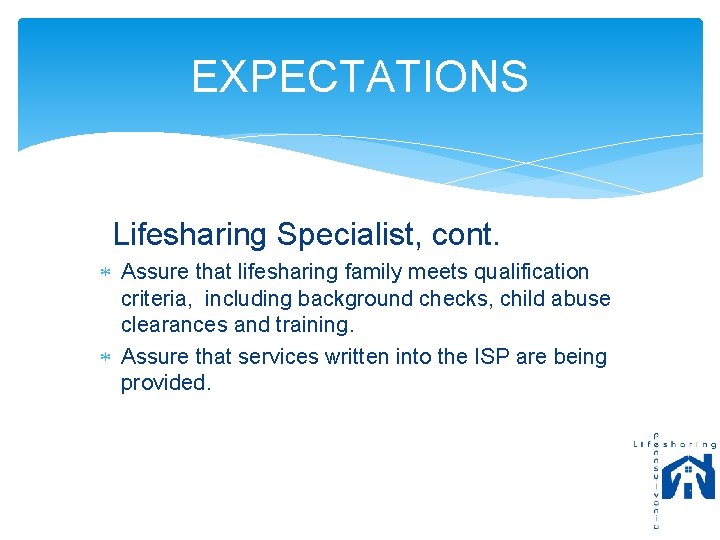 EXPECTATIONS Lifesharing Specialist, cont. Assure that lifesharing family meets qualification criteria, including background checks,