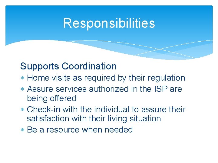 Responsibilities Supports Coordination Home visits as required by their regulation Assure services authorized in