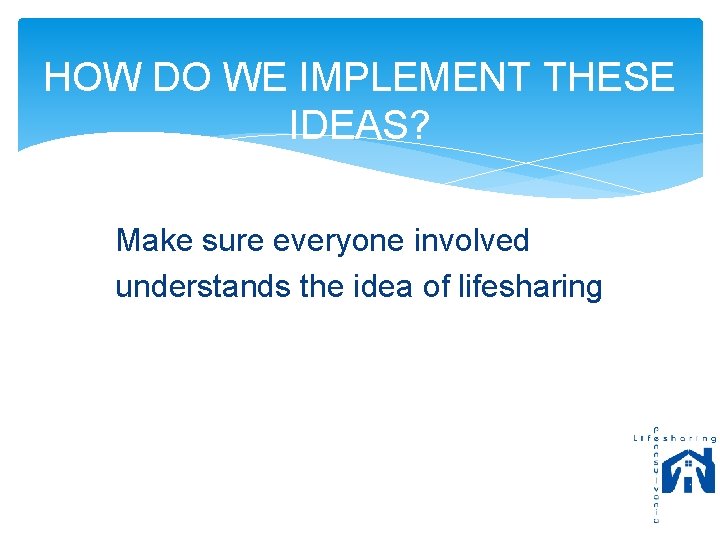 HOW DO WE IMPLEMENT THESE IDEAS? Make sure everyone involved understands the idea of