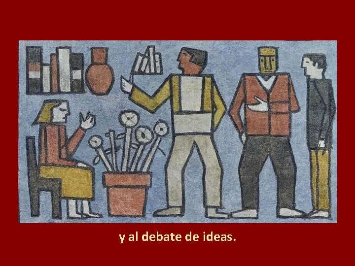 y al debate de ideas. 