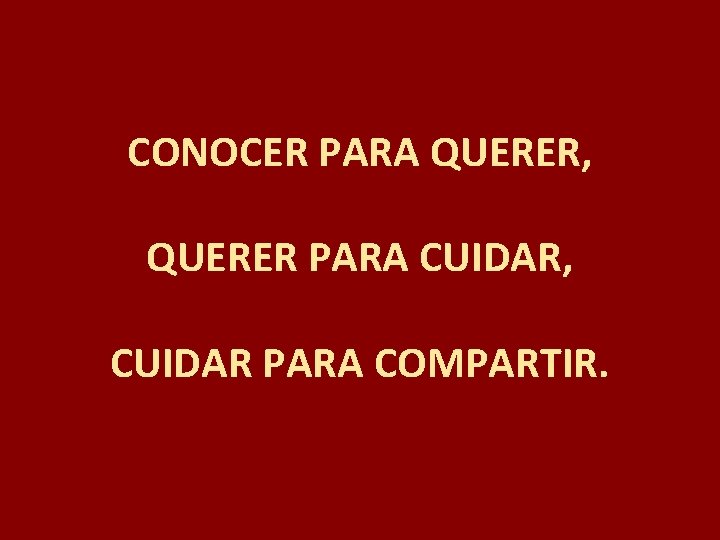 CONOCER PARA QUERER, QUERER PARA CUIDAR, CUIDAR PARA COMPARTIR. 