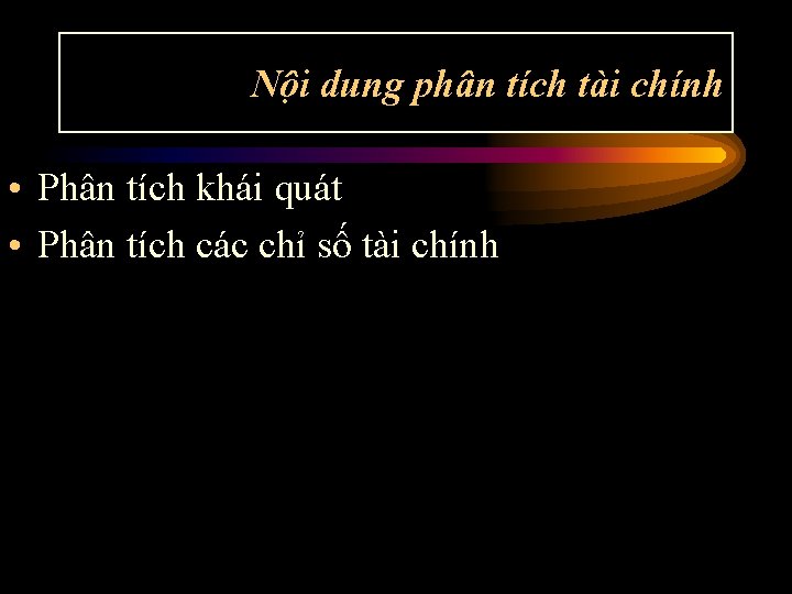 Nội dung phân tích tài chính • Phân tích khái quát • Phân tích