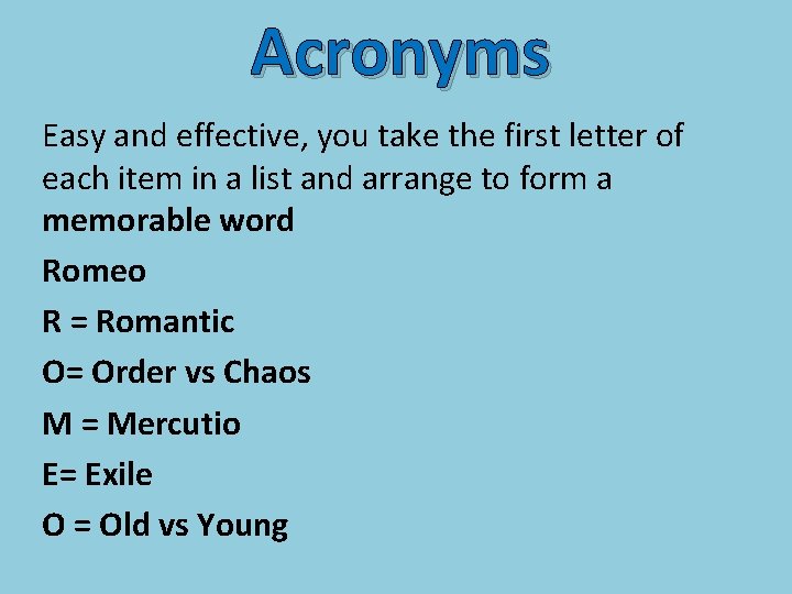 Acronyms Easy and effective, you take the first letter of each item in a