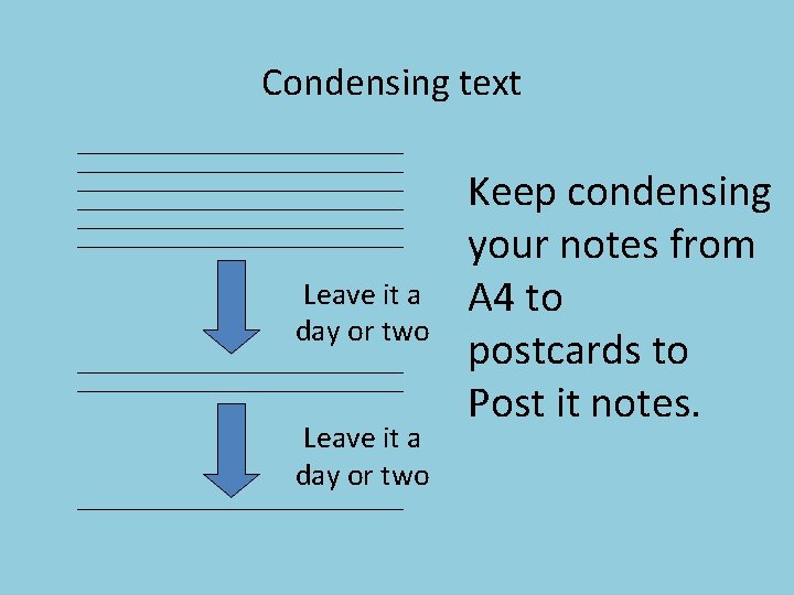 Condensing text Leave it a day or two Keep condensing your notes from A