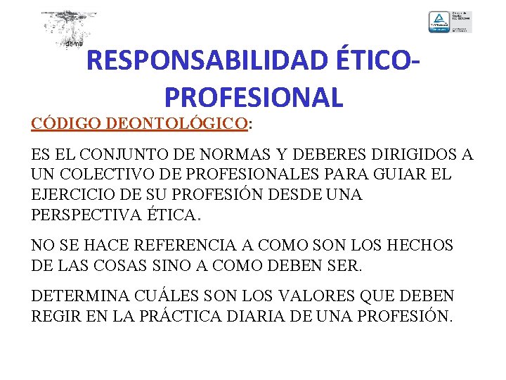 RESPONSABILIDAD ÉTICOPROFESIONAL CÓDIGO DEONTOLÓGICO: ES EL CONJUNTO DE NORMAS Y DEBERES DIRIGIDOS A UN