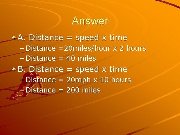 Answer A. Distance = speed x time – Distance =20 miles/hour x 2 hours