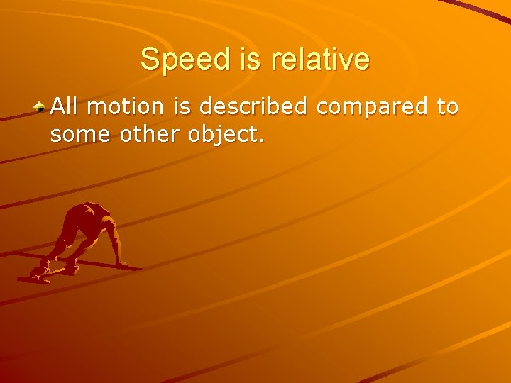 Speed is relative All motion is described compared to some other object. 