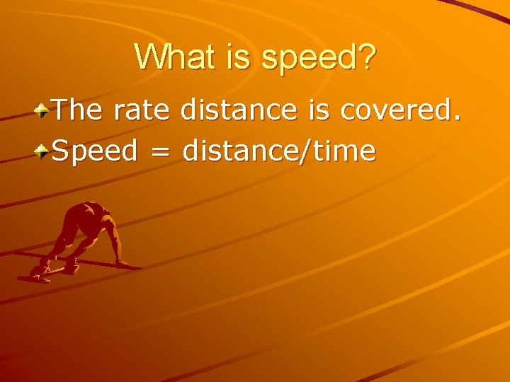 What is speed? The rate distance is covered. Speed = distance/time 