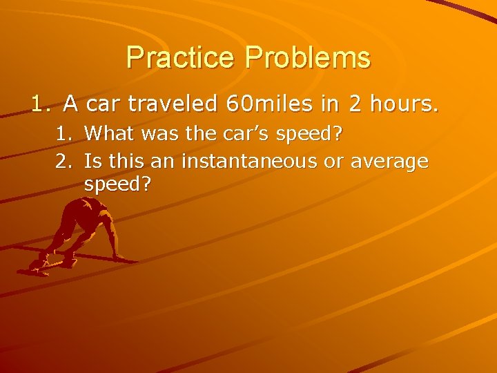 Practice Problems 1. A car traveled 60 miles in 2 hours. 1. What was