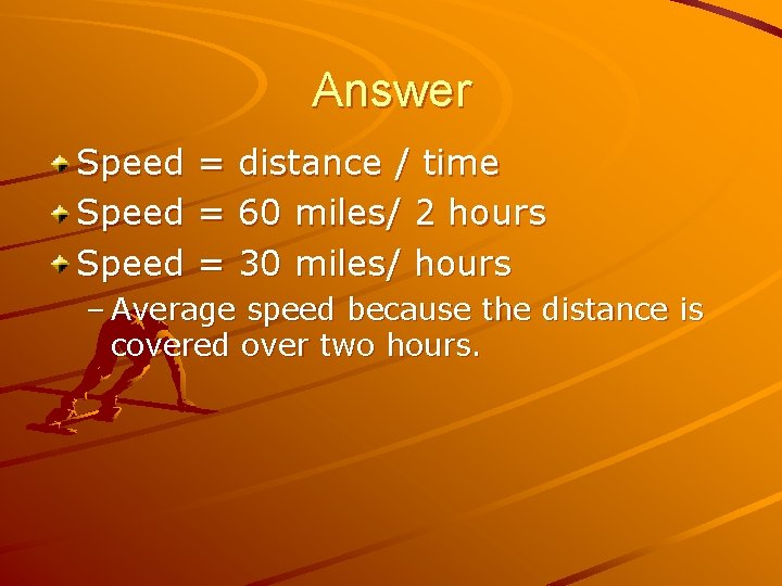 Answer Speed = = = distance / time 60 miles/ 2 hours 30 miles/