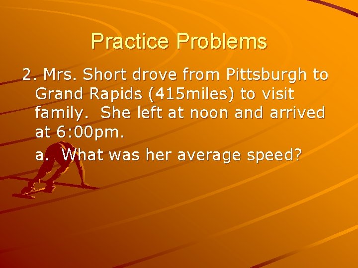 Practice Problems 2. Mrs. Short drove from Pittsburgh to Grand Rapids (415 miles) to