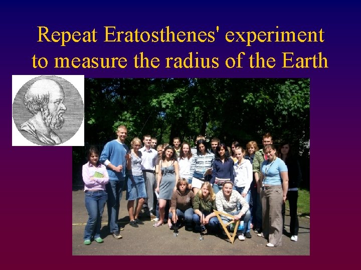 Repeat Eratosthenes' experiment to measure the radius of the Earth 