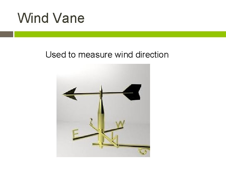 Wind Vane Used to measure wind direction 