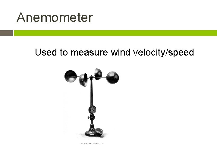 Anemometer Used to measure wind velocity/speed 