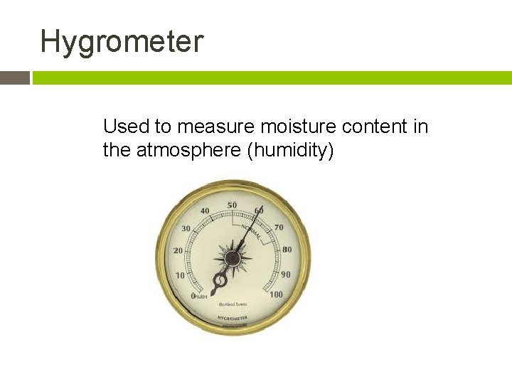 Hygrometer Used to measure moisture content in the atmosphere (humidity) 