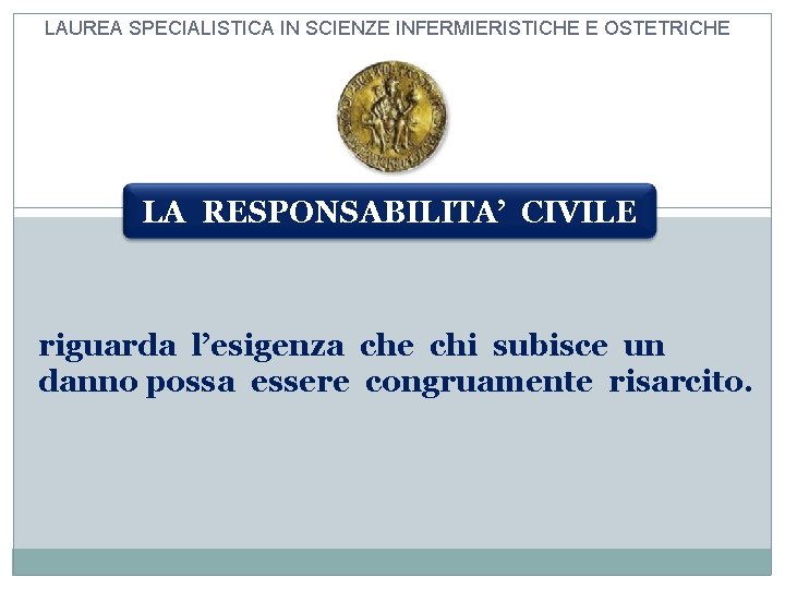 LAUREA SPECIALISTICA IN SCIENZE INFERMIERISTICHE E OSTETRICHE LA RESPONSABILITA’ CIVILE riguarda l’esigenza che chi