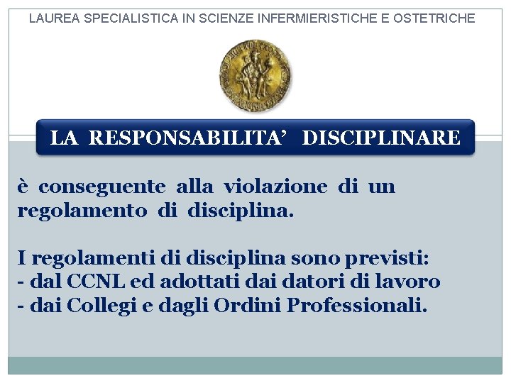 LAUREA SPECIALISTICA IN SCIENZE INFERMIERISTICHE E OSTETRICHE LA RESPONSABILITA’ DISCIPLINARE è conseguente alla violazione