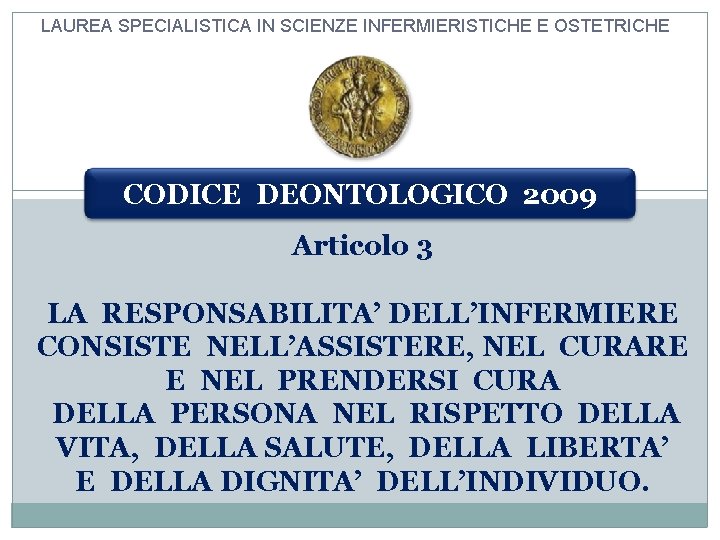 LAUREA SPECIALISTICA IN SCIENZE INFERMIERISTICHE E OSTETRICHE CODICE DEONTOLOGICO 2009 Articolo 3 LA RESPONSABILITA’