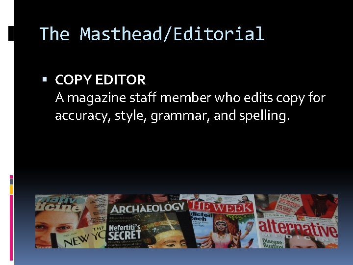 The Masthead/Editorial COPY EDITOR A magazine staff member who edits copy for accuracy, style,