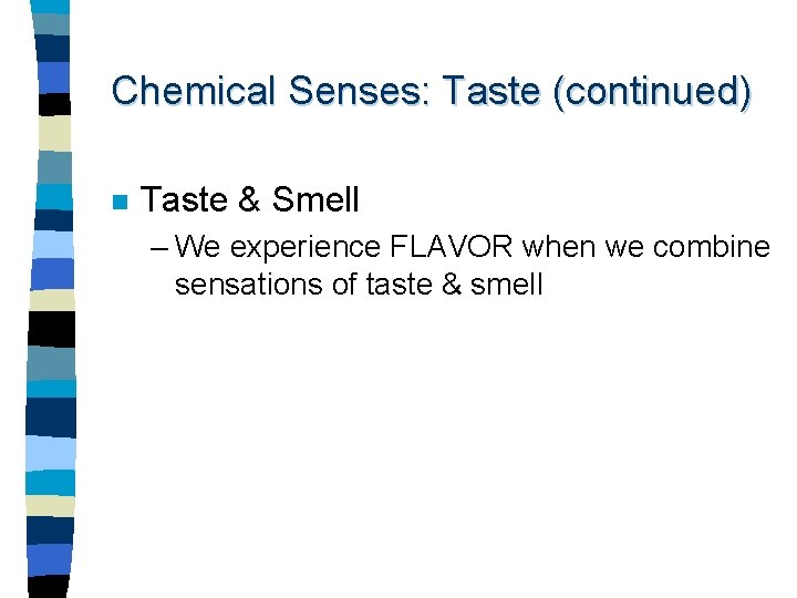 Chemical Senses: Taste (continued) n Taste & Smell – We experience FLAVOR when we