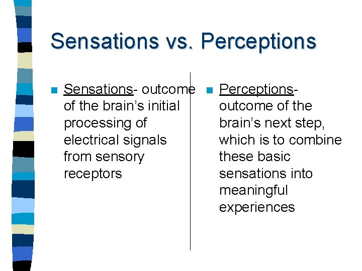 Sensations vs. Perceptions n Sensations- outcome of the brain’s initial processing of electrical signals