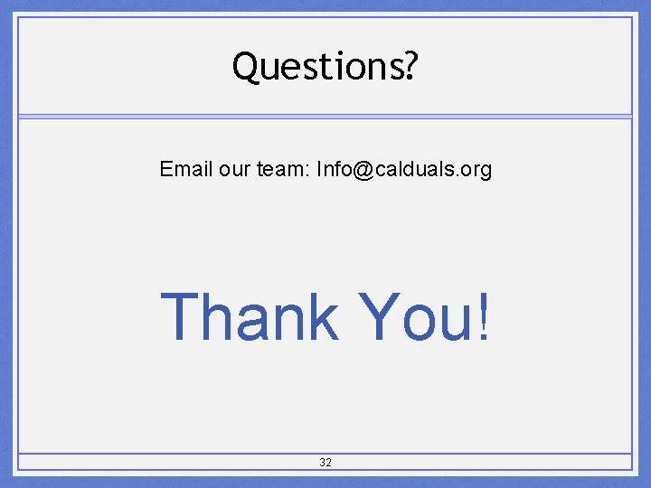 Questions? Email our team: Info@calduals. org Thank You! 32 