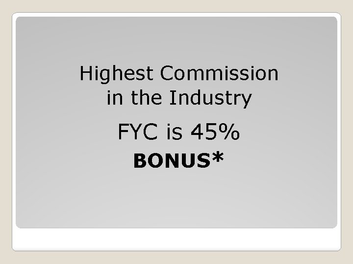 Highest Commission in the Industry FYC is 45% BONUS* 