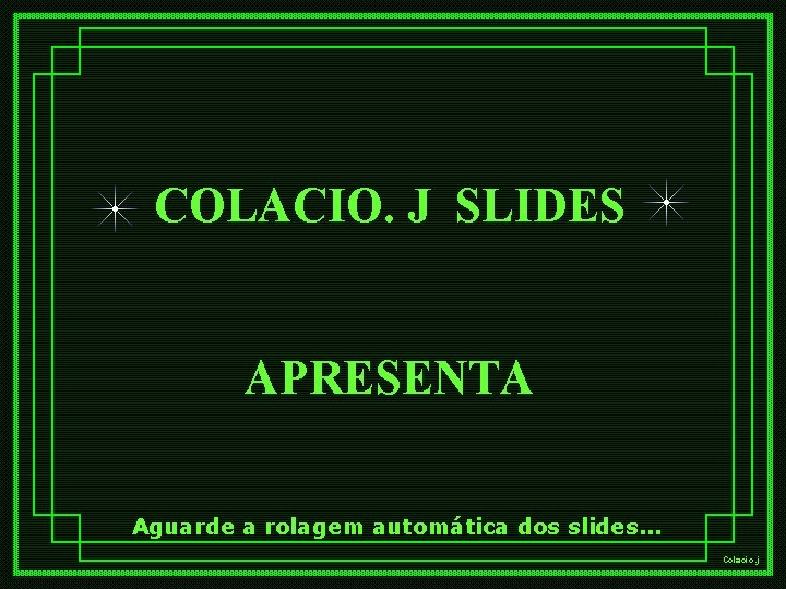COLACIO. J SLIDES APRESENTA Aguarde a rolagem automática dos slides. . . Colacio. j