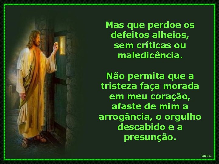 Mas que perdoe os defeitos alheios, sem críticas ou maledicência. Não permita que a
