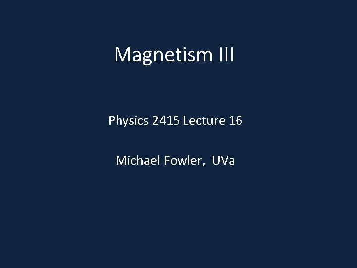 Magnetism III Physics 2415 Lecture 16 Michael Fowler, UVa 