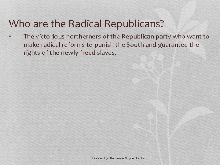 Who are the Radical Republicans? • The victorious northerners of the Republican party who